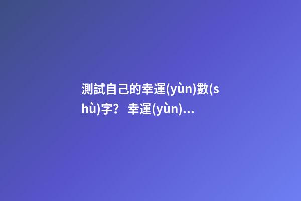 測試自己的幸運(yùn)數(shù)字？ 幸運(yùn)數(shù)字測試-第1張-觀點(diǎn)-玄機(jī)派